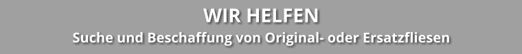 WIR HELFEN Suche und Beschaffung von Original- oder Ersatzfliesen